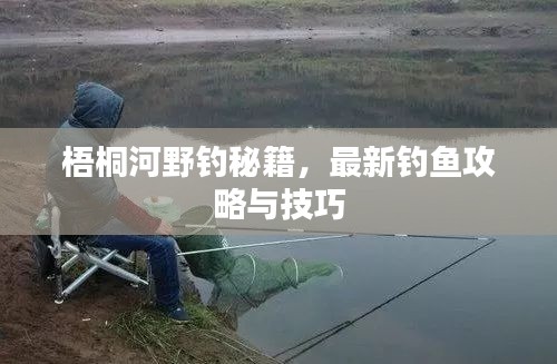 梧桐河野釣秘籍,最新釣魚(yú)攻略與技巧