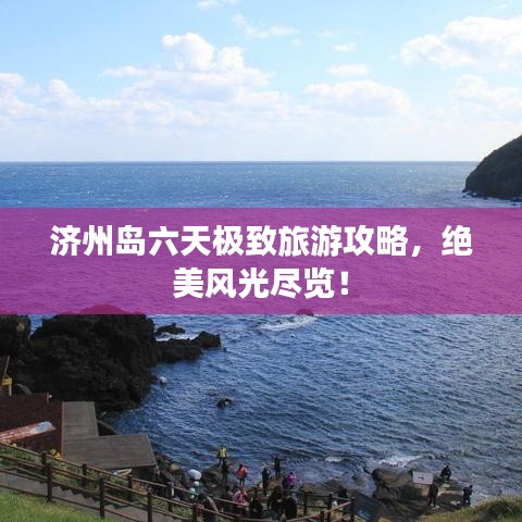 濟州島六天極致旅游攻略,絕美風光盡覽!