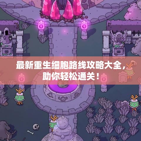 最新重生細胞路線攻略大全,助你輕松通關!