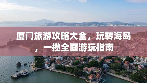 廈門旅游攻略大全,玩轉海島,一攬全面游玩指南