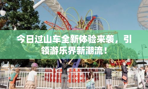 今日過山車全新體驗來襲,引領游樂界新潮流!