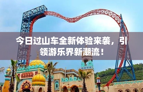 今日過山車全新體驗來襲,引領游樂界新潮流!