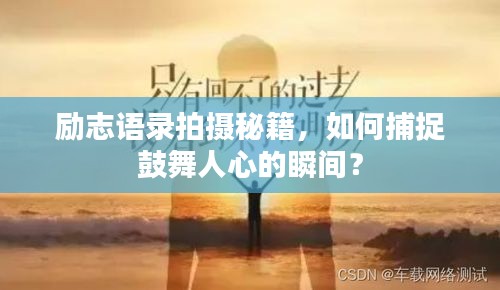 勵志語錄拍攝秘籍,如何捕捉鼓舞人心的瞬間?