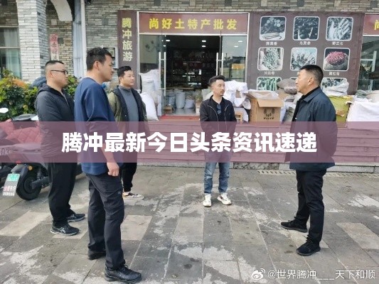 騰沖最新今日頭條資訊速遞