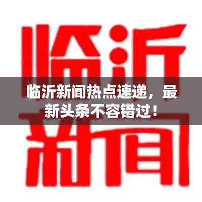 臨沂新聞熱點速遞,最新頭條不容錯過!