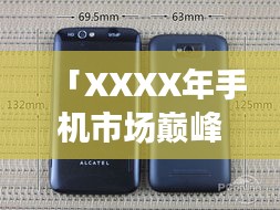 「XXXX年手機(jī)市場(chǎng)巔峰之戰(zhàn),回顧當(dāng)年排名前十的智能手機(jī)傳奇」