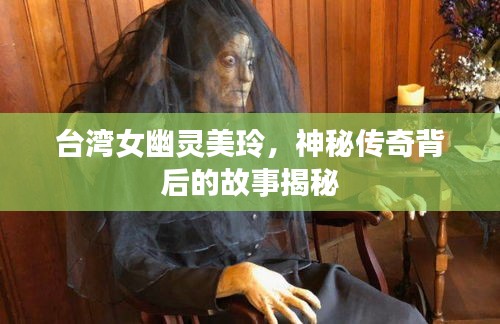 臺灣女幽靈美玲,神秘傳奇背后的故事揭秘