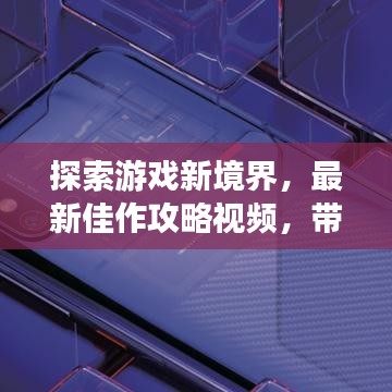 探索游戲新境界,最新佳作攻略視頻,帶你領略正經游戲的魅力