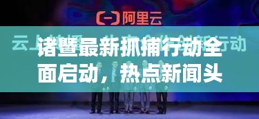 諸暨最新抓捕行動全面啟動,熱點新聞頭條速遞