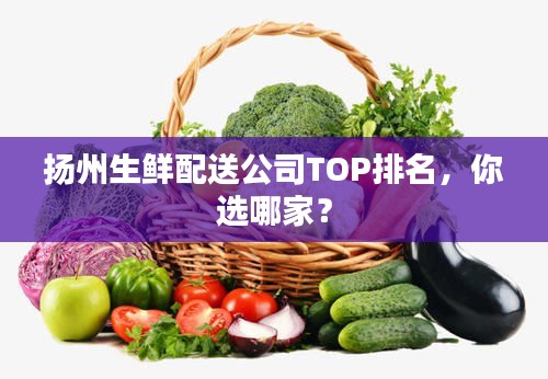 揚州生鮮配送公司TOP排名,你選哪家?