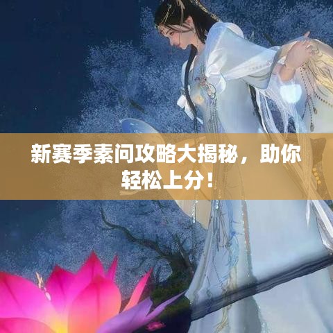新賽季素問攻略大揭秘，助你輕松上分！