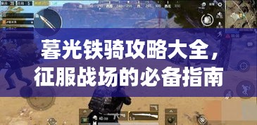 暮光鐵騎攻略大全,征服戰(zhàn)場的必備指南