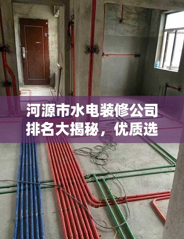 河源市水電裝修公司排名大揭秘,優(yōu)質(zhì)選擇,讓您安心裝修!