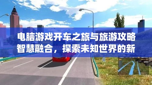 電腦游戲開車之旅與旅游攻略智慧融合，探索未知世界的新境界