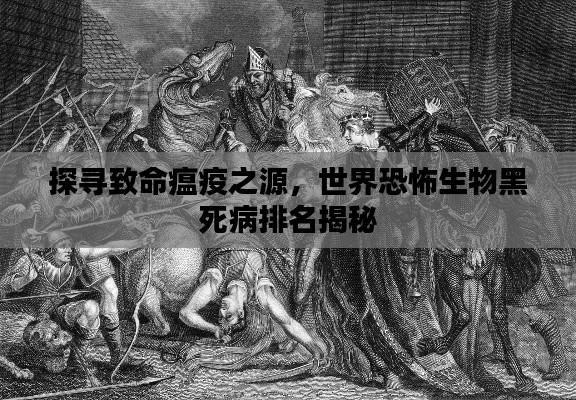 探尋致命瘟疫之源,世界恐怖生物黑死病排名揭秘