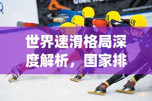 世界速滑格局深度解析,國家排名與競爭格局展望