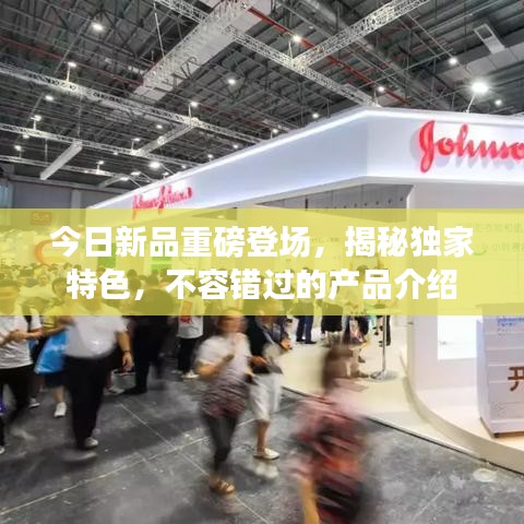 今日新品重磅登場,揭秘獨家特色,不容錯過的產品介紹