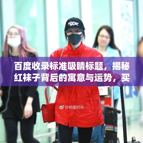 百度收錄標準吸睛標題,揭秘紅襪子背后的寓意與運勢,買紅襪子真的好嗎?