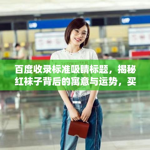 百度收錄標準吸睛標題,揭秘紅襪子背后的寓意與運勢,買紅襪子真的好嗎?