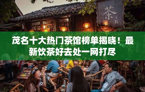 茂名十大熱門茶館榜單揭曉!最新飲茶好去處一網打盡