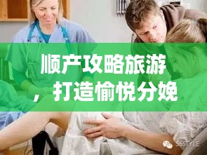 順產攻略旅游,打造愉悅分娩之旅,輕松迎接新生命!