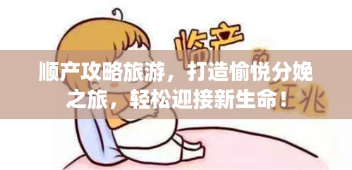 順產攻略旅游,打造愉悅分娩之旅,輕松迎接新生命!