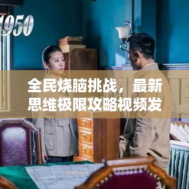 全民燒腦挑戰(zhàn),最新思維極限攻略視頻發(fā)布!