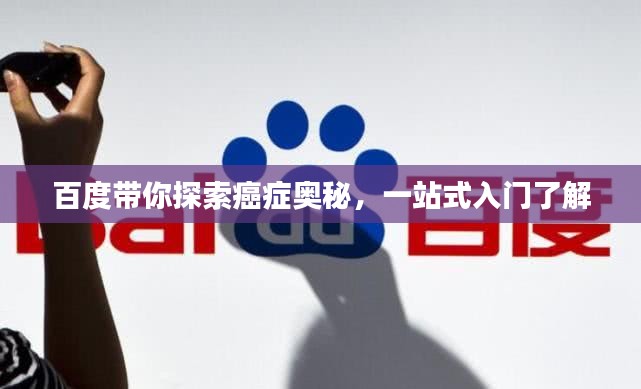 百度帶你探索癌癥奧秘，一站式入門了解