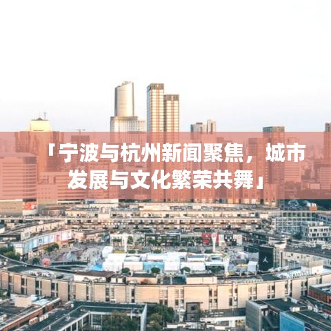 「寧波與杭州新聞聚焦,城市發展與文化繁榮共舞」