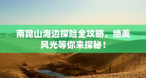 南昆山海邊探險全攻略,絕美風光等你來探秘!