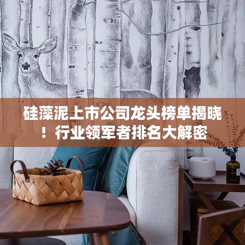 硅藻泥上市公司龍頭榜單揭曉!行業領軍者排名大解密