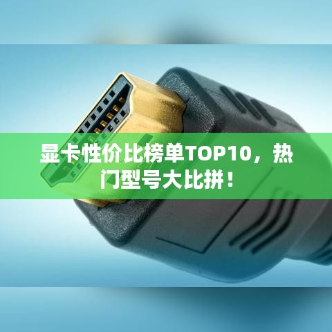 顯卡性價(jià)比榜單TOP10,熱門型號大比拼!