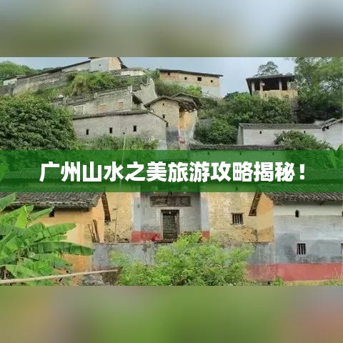廣州山水之美旅游攻略揭秘！