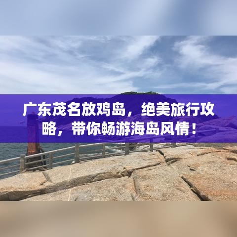 廣東茂名放雞島，絕美旅行攻略，帶你暢游海島風情！