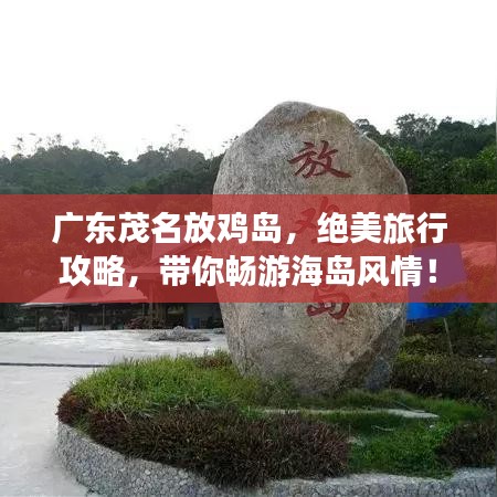 廣東茂名放雞島,絕美旅行攻略,帶你暢游海島風情!
