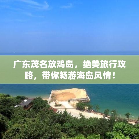 廣東茂名放雞島,絕美旅行攻略,帶你暢游海島風情!