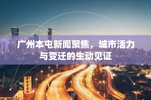 廣州本屯新聞聚焦，城市活力與變遷的生動見證