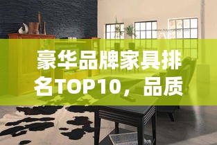 豪華品牌家具排名TOP10,品質之選,生活品味升級