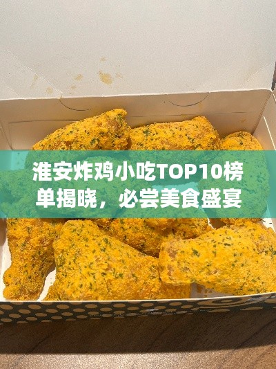 淮安炸雞小吃TOP10榜單揭曉，必嘗美食盛宴不容錯過！
