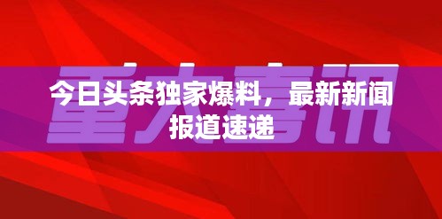 今日頭條獨(dú)家爆料,最新新聞報道速遞