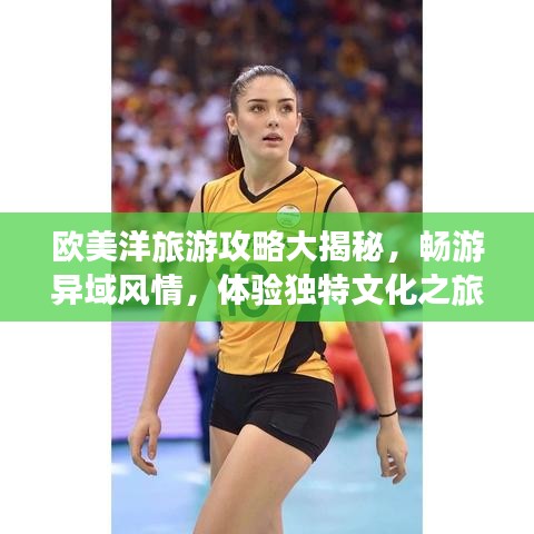 歐美洋旅游攻略大揭秘，暢游異域風(fēng)情，體驗獨特文化之旅！