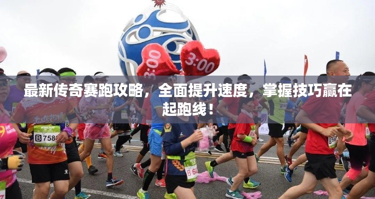 最新傳奇賽跑攻略,全面提升速度,掌握技巧贏在起跑線!
