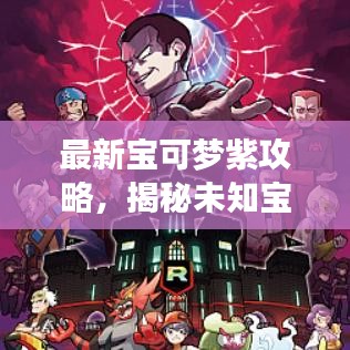 最新寶可夢紫攻略，揭秘未知寶可夢世界的神秘面紗
