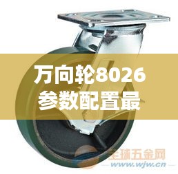 萬向輪8026參數配置最新詳解表揭秘