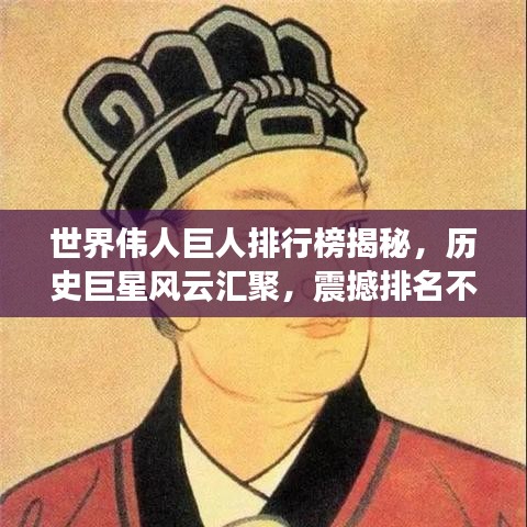 世界偉人巨人排行榜揭秘,歷史巨星風云匯聚,震撼排名不容錯過!