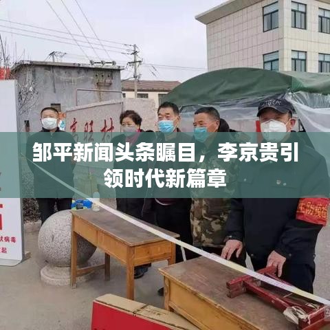 鄒平新聞?lì)^條矚目,李京貴引領(lǐng)時(shí)代新篇章