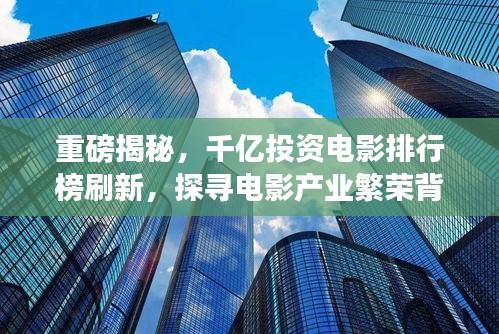 重磅揭秘,千億投資電影排行榜刷新,探尋電影產(chǎn)業(yè)繁榮背后的變遷故事
