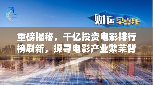 重磅揭秘,千億投資電影排行榜刷新,探尋電影產(chǎn)業(yè)繁榮背后的變遷故事